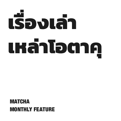 MATCHA MONTHLY FEATURE #03 เรื่องเล่าเหล่าโอตาคุ